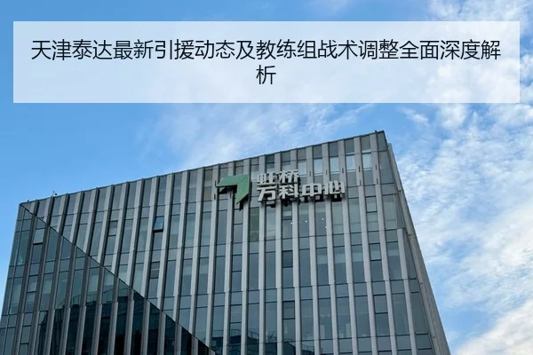 天津泰达最新引援动态及教练组战术调整全面深度解析