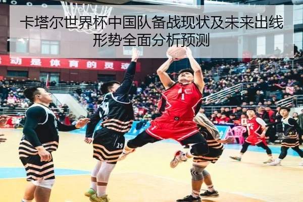 卡塔尔世界杯中国队备战现状及未来出线形势全面分析预测