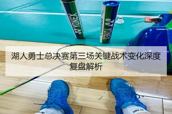 湖人勇士总决赛第三场关键战术变化深度复盘解析